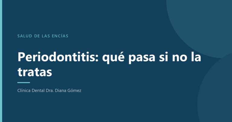 Periodontitis: qué ocurre si no se trata, explicado por la Clínica Dental Dra. Diana Gómez