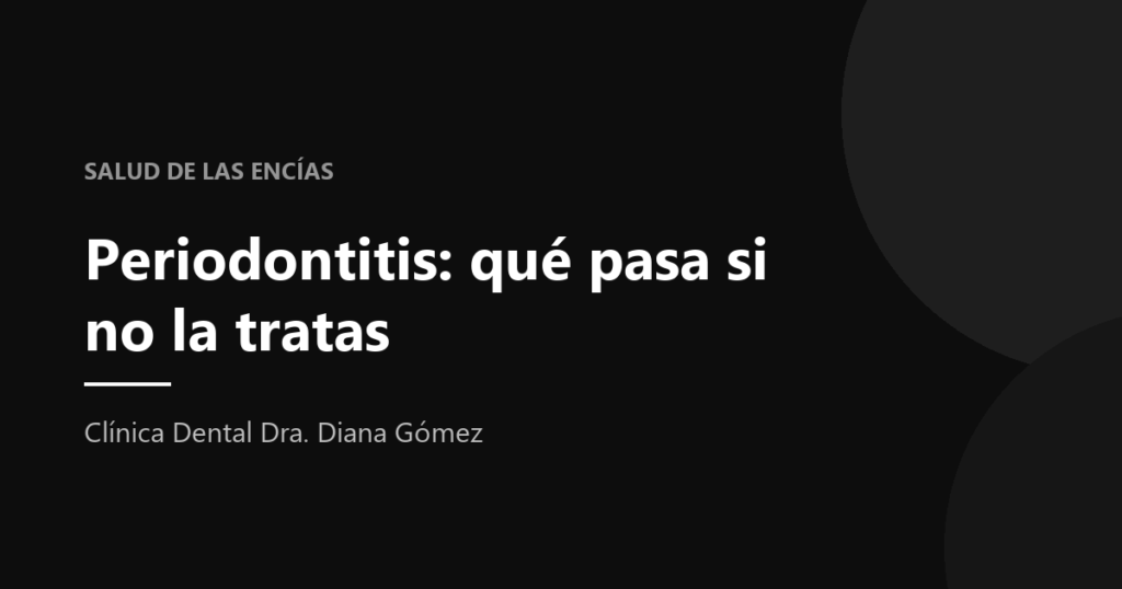 Encías con periodontitis: qué ocurre cuando la enfermedad periodontal no se trata, explicado por la Clínica Dental Dra. Diana Gómez